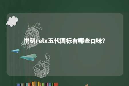悦刻relx五代国标有哪些口味	？ 